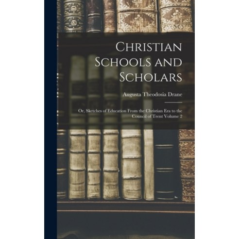 (영문도서) Christian Schools and Scholars: or Sketches of Education From the Christian Era to the Counc... Hardcover, Legare Street Press, English, 9781013948398