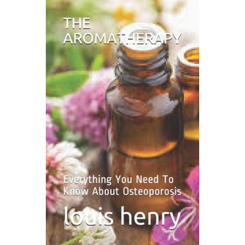 The Aromatherapy: Everything You Need To Know About Osteoporosis Paperback, Independently Published, English, 9798556556942
