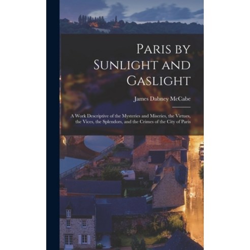 (영문도서) Paris by Sunlight and Gaslight: A Work Descriptive of the Mysteries and Miseries the Virtues... Hardcover, Legare Street Press, English, 9781018518732