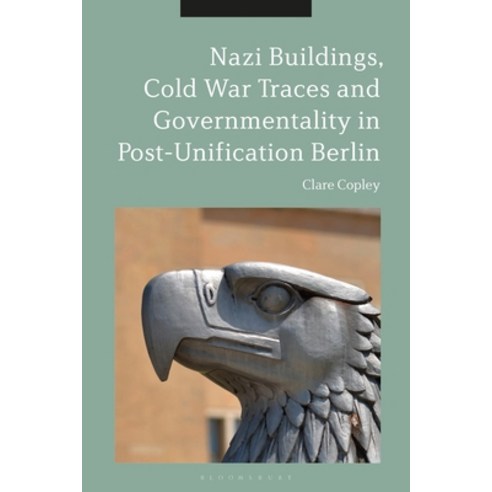 Nazi Buildings Cold War Traces and Governmentality in Post-Unification Berlin Hardcover, Bloomsbury Academic