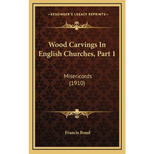 Wood Carvings In English Churches Part 1: Misericords (1910) Hardcover, Kessinger Publishing
