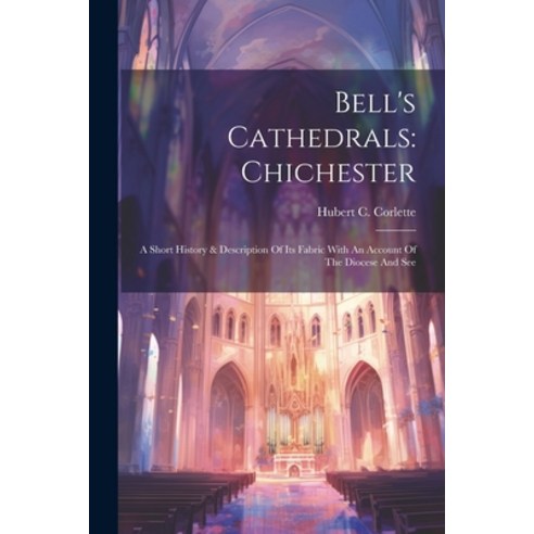 (영문도서) Bell''s Cathedrals: Chichester: A Short History & Description Of Its Fabric With An Account Of... Paperback, Legare Street Press, English, 9781021198297
