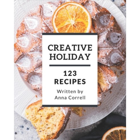 123 Creative Holiday Recipes: A Holiday Cookbook You Will Love Paperback, Independently Published, English, 9798574156087