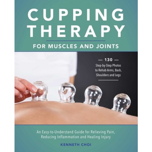 Cupping Therapy for Muscles and Joints: An Easy-To-Understand Guide for Relieving Pain Reducing Inf... Paperback, Ulysses Press, English, 9781646042296