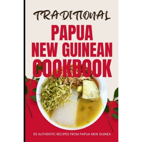 (영문도서) Traditional Papua New Guinean Cookbook: 50 Authentic Recipes from Papua New Guinea Paperback, Independently Published, English, 9798322691501
