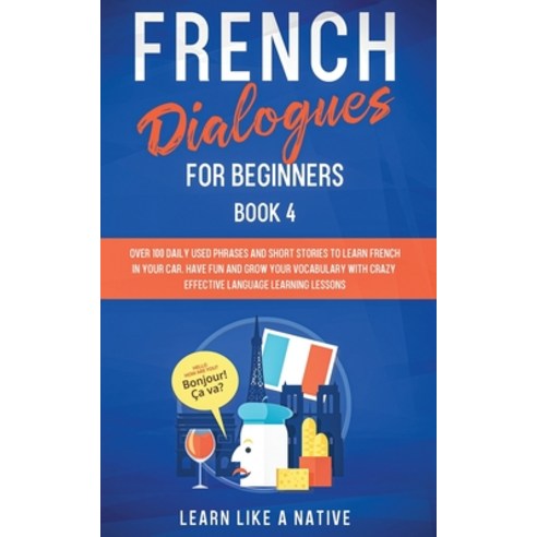 French Dialogues for Beginners Book 4: Over 100 Daily Used Phrases and Short Stories to Learn French... Paperback, Learn Like a Native