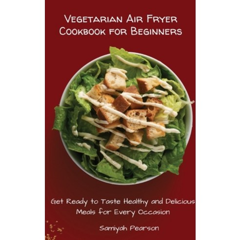 Vegetarian Air Fryer Cookbook for Beginners: Get Ready to Taste Healthy and Delicious Meals for Ever... Hardcover, Samiyah Pearson, English, 9781801455787