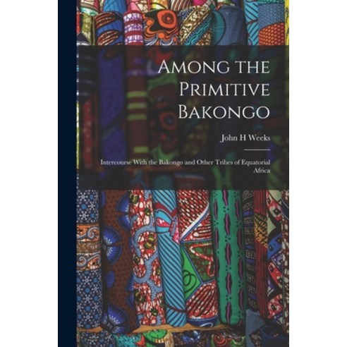 (영문도서) Among the Primitive Bakongo; Intercourse With the Bakongo and Other Tribes of Equatorial Africa Paperback, Legare Street Press, English, 9781016680936