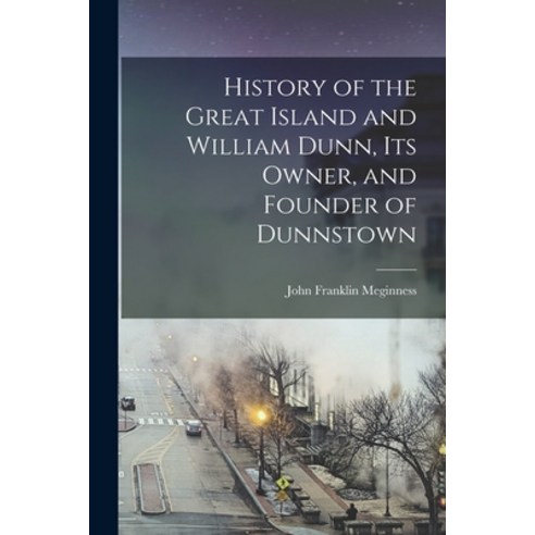 (영문도서) History of the Great Island and William Dunn its Owner and Founder of Dunnstown Paperback, Legare Street Press, English, 9781016224420