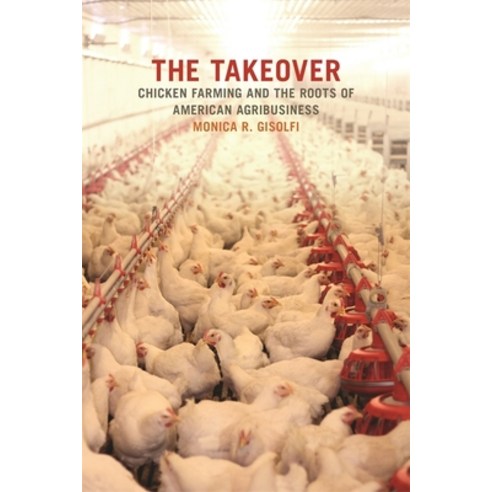 The Takeover: Chicken Farming and the Roots of American Agribusiness, Univ of Georgia Pr