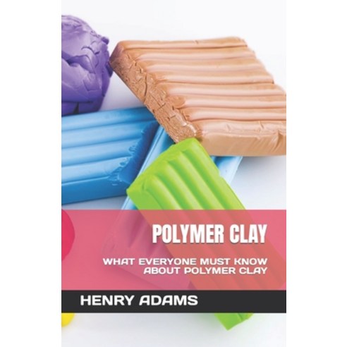 (영문도서) Polymer Clay: What Everyone Must Know about Polymer Clay Paperback, Independently Published, English, 9798374340150
