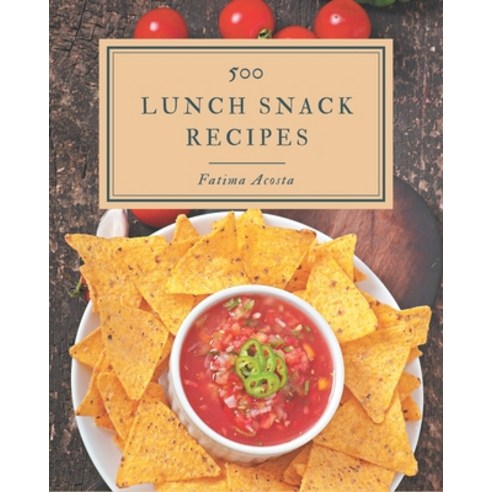 500 Lunch Snack Recipes: An Inspiring Lunch Snack Cookbook for You Paperback, Independently Published