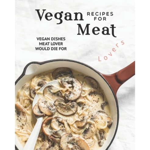 (영문도서) Vegan Recipes for Meat Lovers: Vegan Dishes Meat Lover Would Die For Paperback, Independently Published, English, 9798693174689