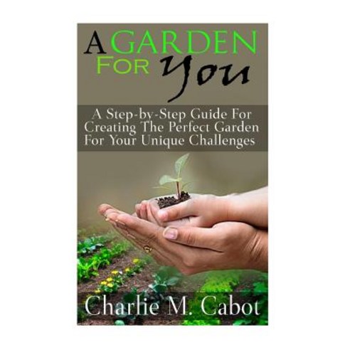 (영문도서) A Garden For You: A Step-by-Step Guide For Creating The Perfect Garden For Your Unique Challe... Paperback, Createspace Independent Pub..., English, 9781511525367