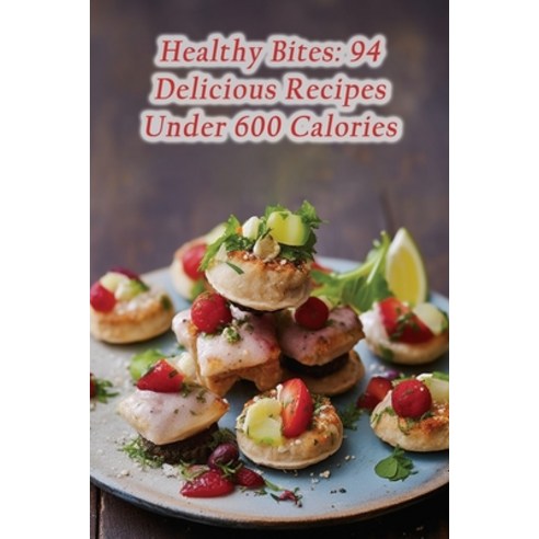 (영문도서) Healthy Bites: 94 Delicious Recipes Under 600 Calories Paperback, Independently Published, English, 9798867084318