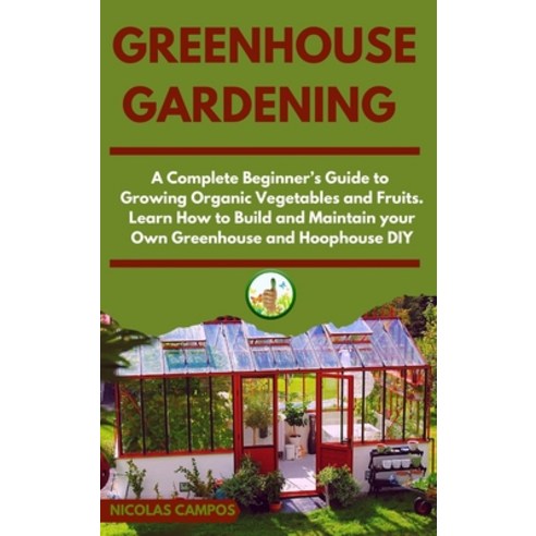 Greenhouse Gardening: A Complete Beginner''s Guide to Growing Organic Vegetables and Fruits. Learn Ho... Hardcover, Garden Publishing, English, 9781802354591