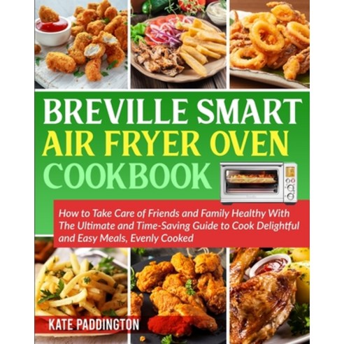 The Ultimate Breville Smart Air Fryer Oven Cookbook for Beginners: How to Take Care of Friends and F... Paperback, Kate Paddington, English, 9781801150088