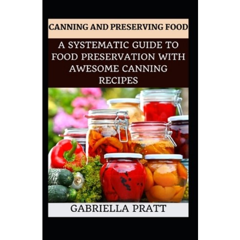 (영문도서) Canning And Preserving Food: A Systematic Guide To Food Preservation With Awesome Canning Rec... Paperback, Independently Published, English, 9798755888738