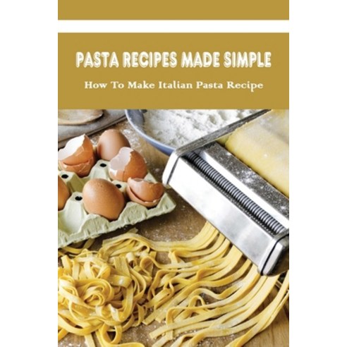 (영문도서) Pasta Recipes Made Simple: How To Make Italian Pasta Recipe: The Secret To Cooking Pasta Paperback, Independently Published, English, 9798528037905