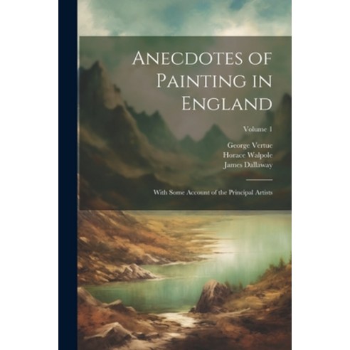 (영문도서) Anecdotes of Painting in England: With Some Account of the Principal Artists; Volume 1 Paperback, Legare Street Press, English, 9781021753342