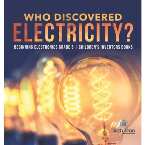 Who Discovered Electricity? - Beginning Electronics Grade 5 - Children''s Inventors Books Hardcover, Tech Tron, English, 9781541980228