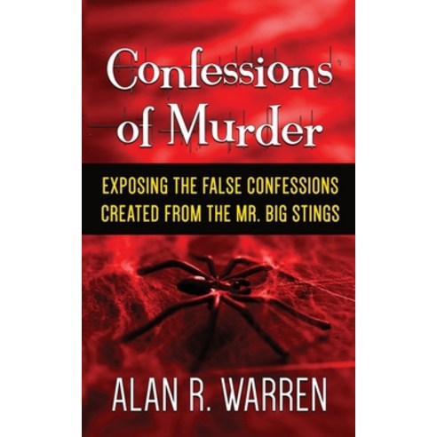 Confession of Murder; Exposing the False Confessions Created from the Mr. Big Stings Paperback, Alan R Warren