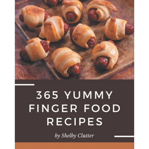 365 Yummy Finger Food Recipes: A Timeless Yummy Finger Food Cookbook Paperback, Independently Published