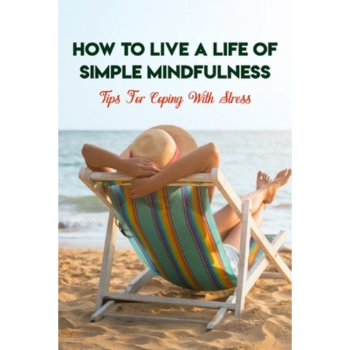 How To Live A Life Of Simple Mindfulness: Tips For Coping With Stress: Pressure Points To Relieve St... Paperback, Independently Published, English, 9798722509116