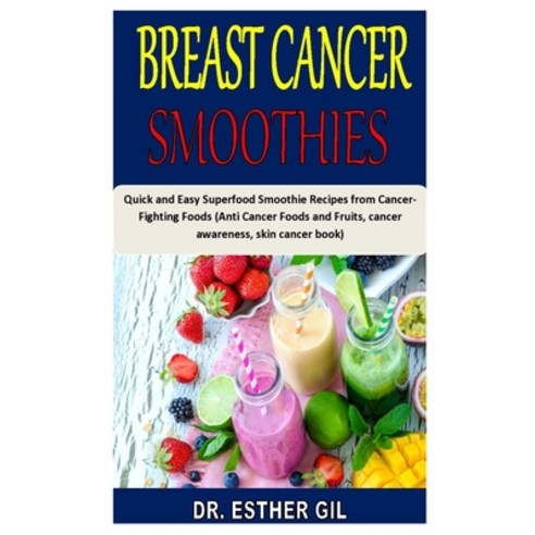 Breast Cancer Smoothies: Quick and Easy Superfood Smoothie Recipes from Cancer-Fighting Foods (Anti ... Paperback, Independently Published, English, 9798695403770