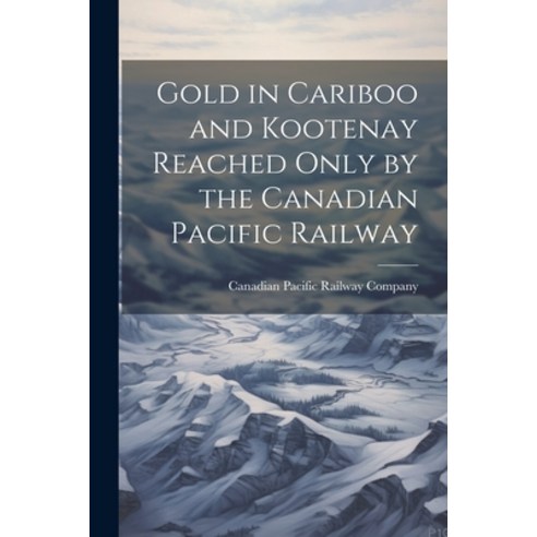 (영문도서) Gold in Cariboo and Kootenay Reached Only by the Canadian Pacific Railway Paperback, Legare Street Press, English, 9781022247109
