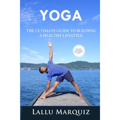 Yoga the Ultimate Guide to Building a Healthy Lifestyle: Includes an 8-week Self Practice Guide Paperback, Independently Published, English, 9798718730111