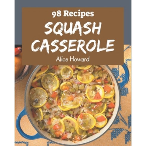 98 Squash Casserole Recipes: Save Your Cooking Moments with Squash Casserole Cookbook! Paperback, Independently Published, English, 9798570823617