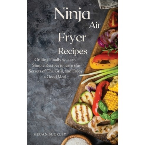 Ninja Air Fryer Recipes: Grilling Finally you Can Simple Recipes to Learn the Secrets ok the Grill a... Hardcover, Megan Buckley, English, 9781802930504