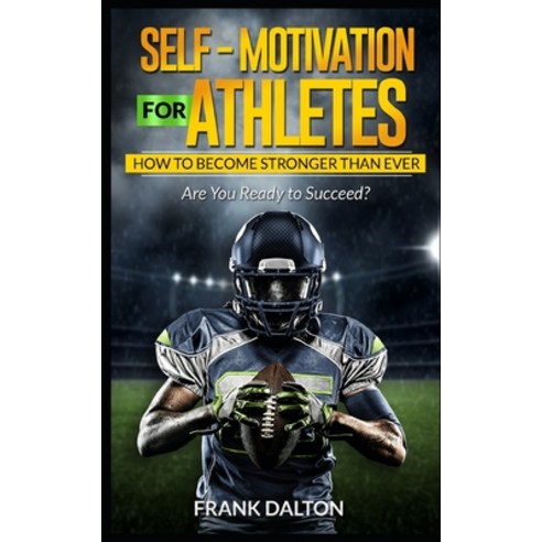 Self-Motivation for Athletes: How to Become Stronger than Ever Paperback, Independently Published