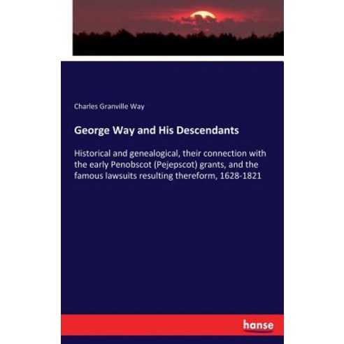 George Way and His Descendants: Historical and genealogical their connection with the early Penobsc... Paperback, Hansebooks