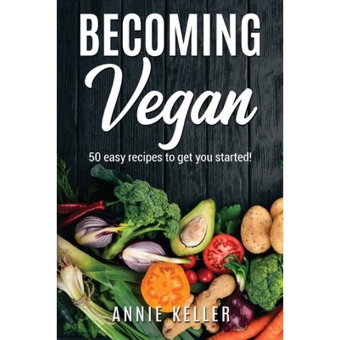 Becoming Vegan: 50 Recipes to Get You Started! Paperback, Annie Keller, English, 9781801922203