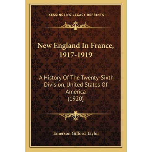 New England In France 1917-1919: A History Of The Twenty-Sixth Division United States Of America (... Paperback, Kessinger Publishing