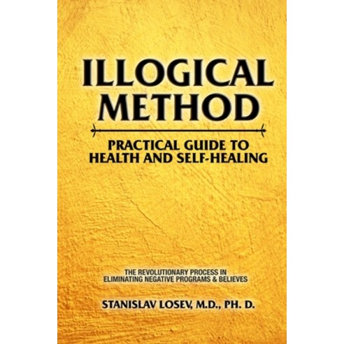 Illogical Method. Practical Guide To Health and Self-Healing: The ...
