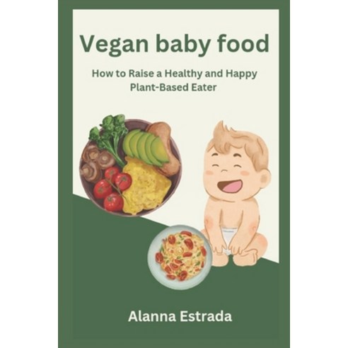 (영문도서) Vegan baby food: How to Raise a Healthy and Happy Plant-Based Eater Paperback, Independently Published, English, 9798861198660