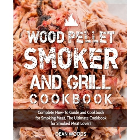 Wood Pellet Smoker and Grill Cookbook: Complete How-To Guide and Cookbook for Smoking Meat The Ulti... Paperback, Independently Published, English, 9798574557419