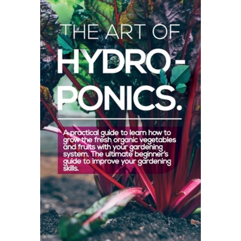(영문도서) The Art of Hydroponics: A practical guide to Learn how to Grow The Fresh Organic Vegetables A... Paperback, Thomas Brown, English, 9781801917285