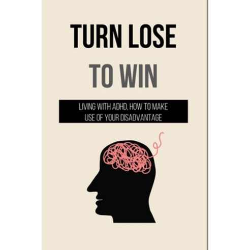 Turn Lose To Win: Living With ADHD How To Make Use Of Your Disadvantage: Parenting Tips For Adhd Do... Paperback, Independently Published, English, 9798742361237
