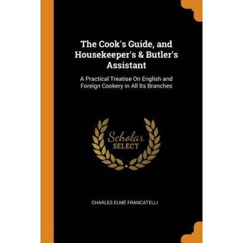 The Cook''s Guide and Housekeeper''s & Butler''s Assistant: A Practical Treatise On English and Foreig... Paperback, Franklin Classics
