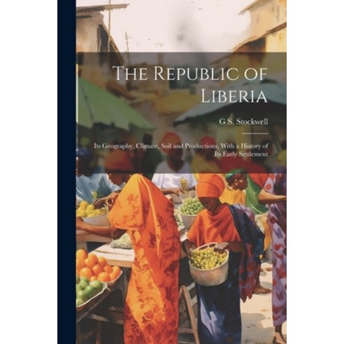 (영문도서) The Republic of Liberia: Its Geography Climate Soil and Productions With a History of Its ... Paperback, Legare Street Press, English, 9781021905413