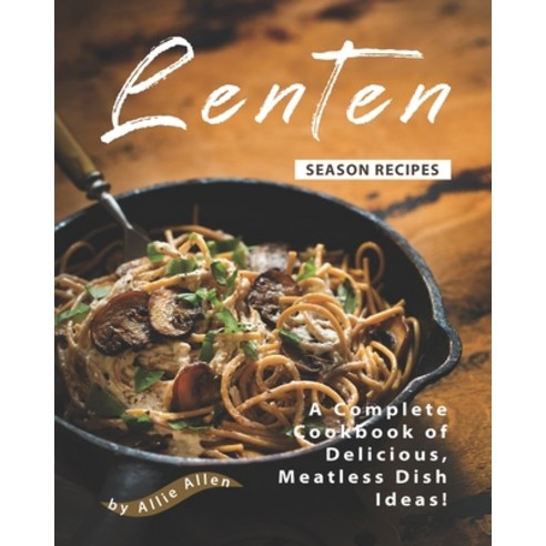 Lenten Season Recipes: A Complete Cookbook of Delicious Meatless Dish Ideas! Paperback, Independently Published