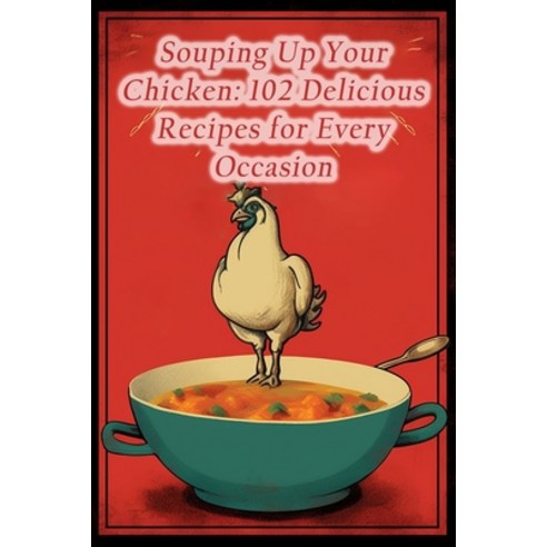 (영문도서) Souping Up Your Chicken: 102 Delicious Recipes for Every Occasion Paperback, Independently Published, English, 9798852640833