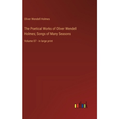 (영문도서) The Poetical Works of Oliver Wendell Holmes; Songs of Many Seasons: Volume 07 - in large print Hardcover, Outlook Verlag, English, 9783368365752