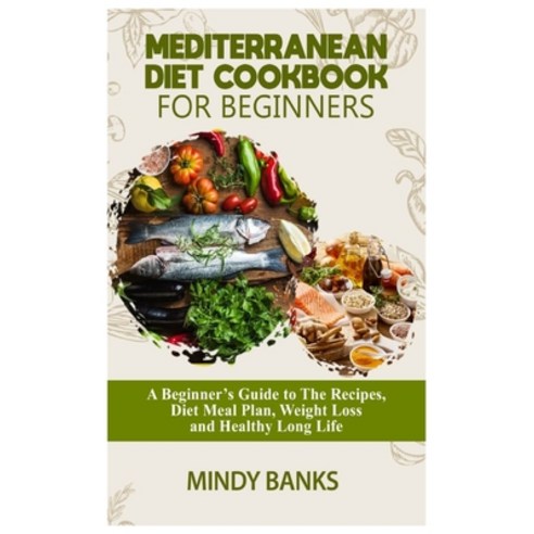 Mediterranean Diet Cookbook for Beginners: A Beginner''s Guide to The Recipes Diet Meal Plan Weight... Paperback, Independently Published