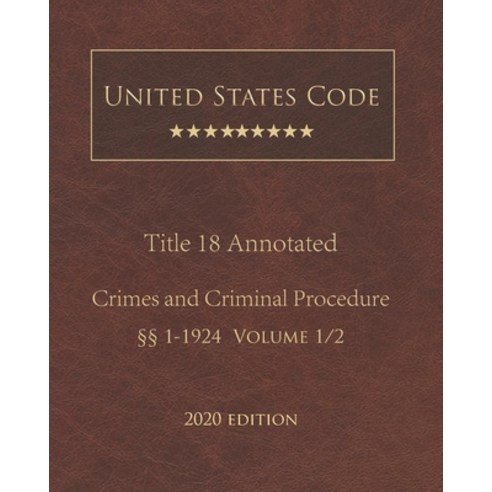 United States Code Annotated Title 18 Crimes and Criminal Procedure 2020 Edition §§1 - 1924 Volume 1/2 Paperback, Independently Published