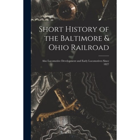 (영문도서) Short History of the Baltimore & Ohio Railroad: Also Locomotive Development and Early Locomot... Paperback, Hassell Street Press, English, 9781014546784